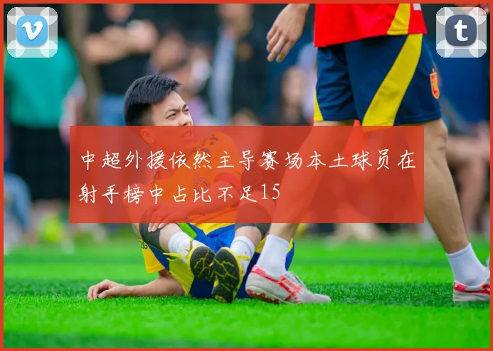 中超外援依然主导赛场本土球员在射手榜中占比不足15