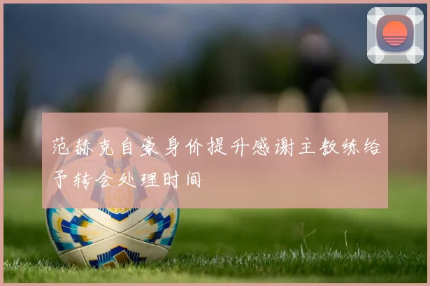 范赫克自豪身价提升感谢主教练给予转会处理时间