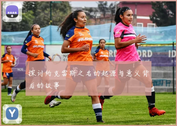 探讨约克雷斯之名的起源与意义背后的故事