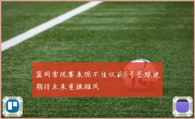 篮网常规赛表现不佳仅获6号签球迷期待未来重振雄风