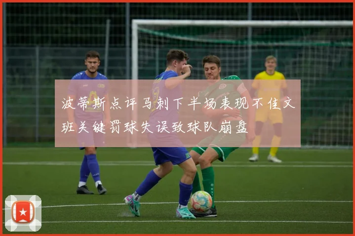 波蒂斯点评马刺下半场表现不佳文班关键罚球失误致球队崩盘