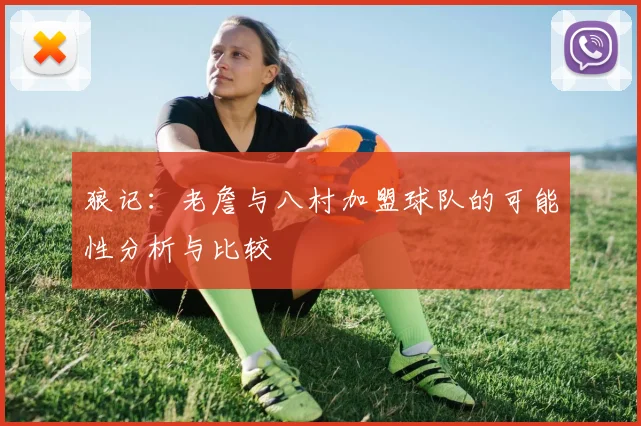 狼记：老詹与八村加盟球队的可能性分析与比较