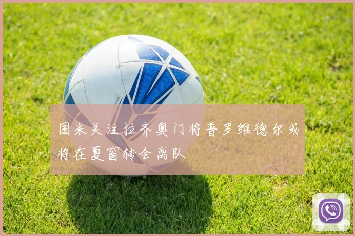 国米关注拉齐奥门将普罗维德尔或将在夏窗转会离队