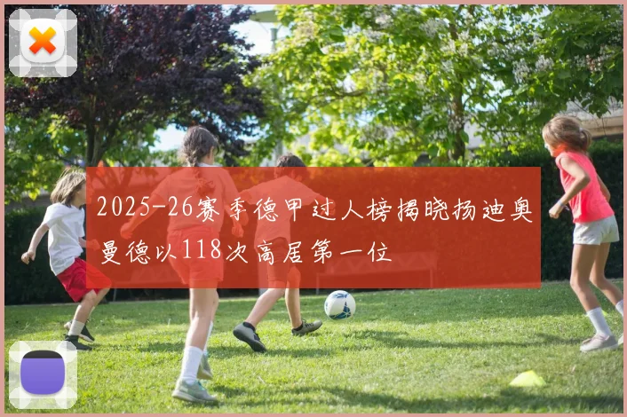 2025-26赛季德甲过人榜揭晓扬迪奥曼德以118次高居第一位