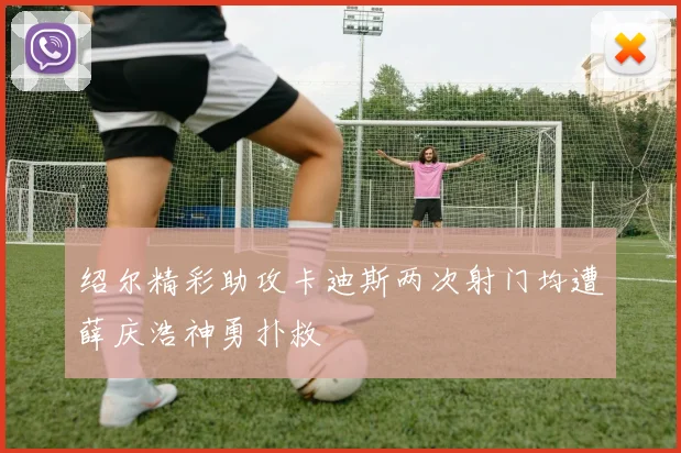 绍尔精彩助攻卡迪斯两次射门均遭薛庆浩神勇扑救