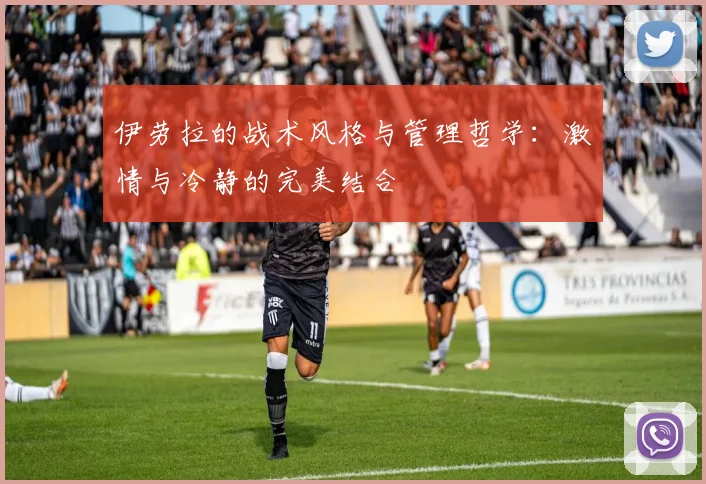 伊劳拉的战术风格与管理哲学：激情与冷静的完美结合