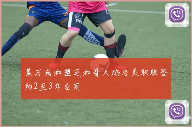 莱万或加盟芝加哥火焰与美职联签约2至3年合同