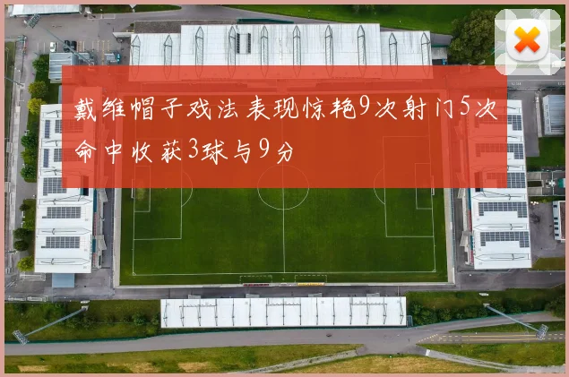 戴维帽子戏法表现惊艳9次射门5次命中收获3球与9分